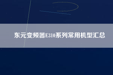 東元變頻器E310系列常用機型匯總