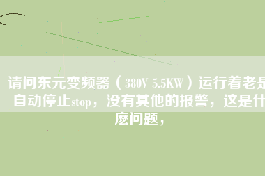 請問東元變頻器（380V 5.5KW）運行著老是自動停止stop，沒有其他的報警，這是什麼問題，