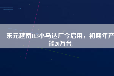 東元越南IE3小馬達廠今啟用，初期年產能20萬臺