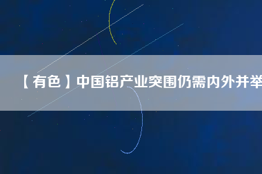 【有色】中國鋁產業突圍仍需內外并舉