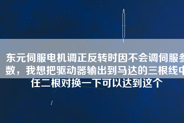 東元伺服電機(jī)調(diào)正反轉(zhuǎn)時(shí)因不會(huì)調(diào)伺服參數(shù)，我想把驅(qū)動(dòng)器輸出到馬達(dá)的三根線中任二根對(duì)換一下可以達(dá)到這個(gè)