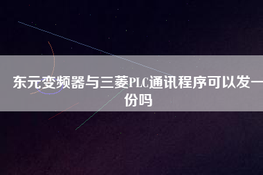 東元變頻器與三菱PLC通訊程序可以發一份嗎