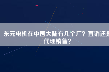 東元電機(jī)在中國(guó)大陸有幾個(gè)廠？直銷還是代理銷售？